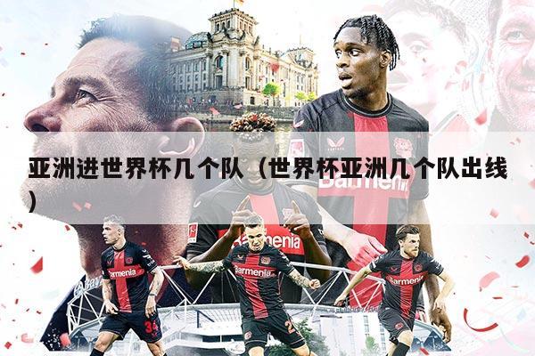 亚洲进世界杯几个队（世界杯亚洲几个队出线）