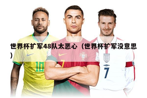 世界杯扩军48队太恶心（世界杯扩军没意思）
