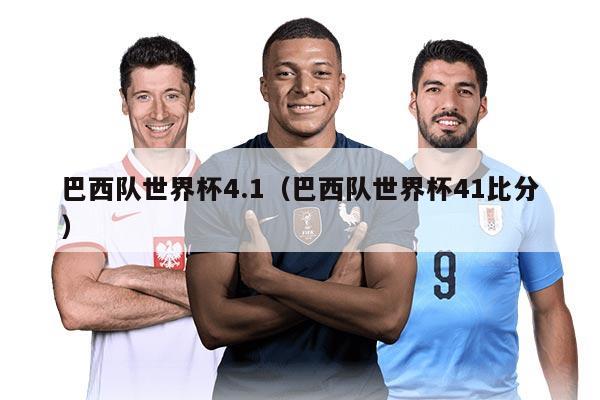 巴西队世界杯4.1（巴西队世界杯41比分）