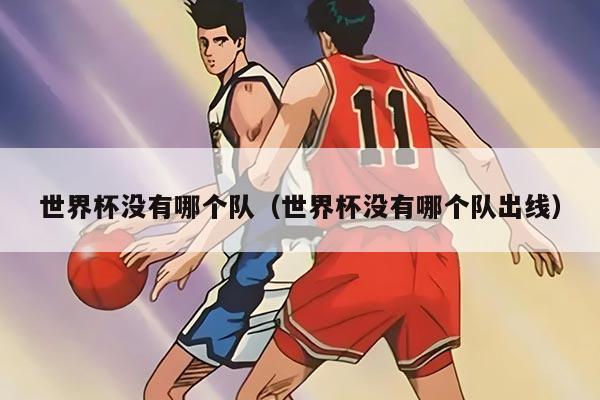 世界杯没有哪个队（世界杯没有哪个队出线）