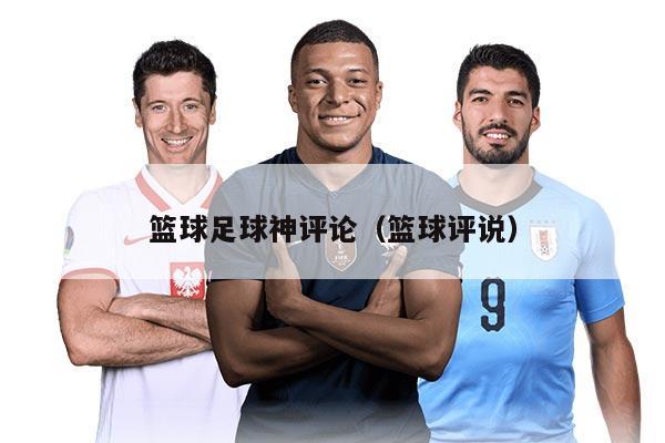 篮球足球神评论（篮球评说）