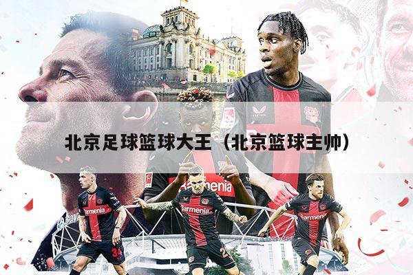 北京足球篮球大王（北京篮球主帅）