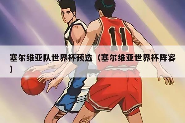 塞尔维亚队世界杯预选（塞尔维亚世界杯阵容）