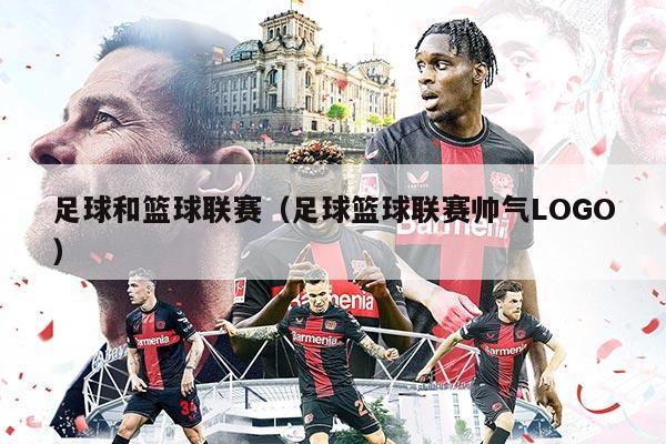 足球和篮球联赛（足球篮球联赛帅气LOGO）
