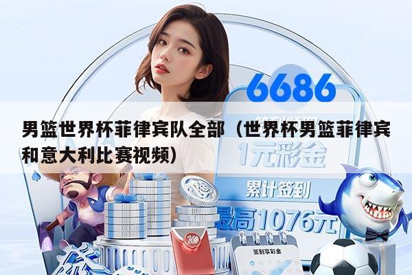 男篮世界杯菲律宾队全部（世界杯男篮菲律宾和意大利比赛视频）