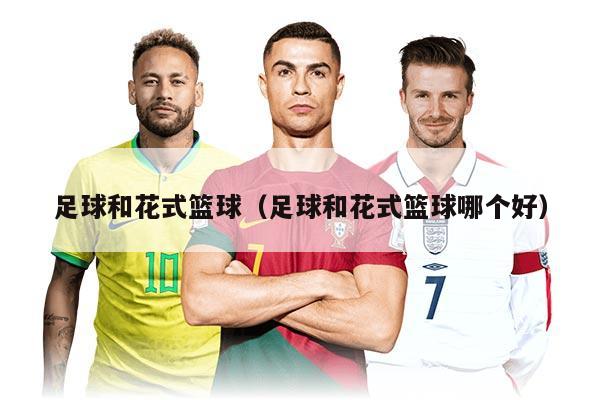 足球和花式篮球（足球和花式篮球哪个好）