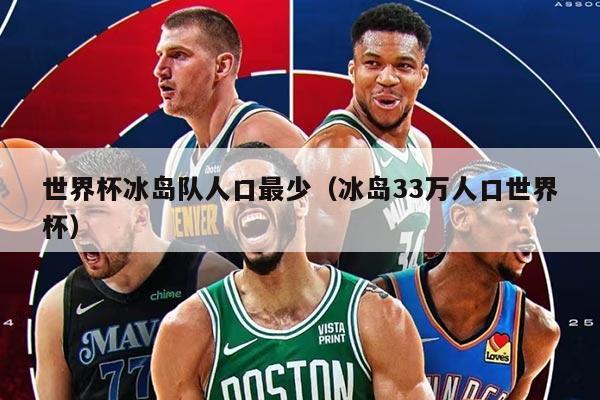 世界杯冰岛队人口最少（冰岛33万人口世界杯）