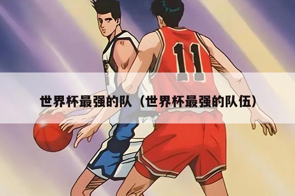 世界杯最强的队（世界杯最强的队伍）