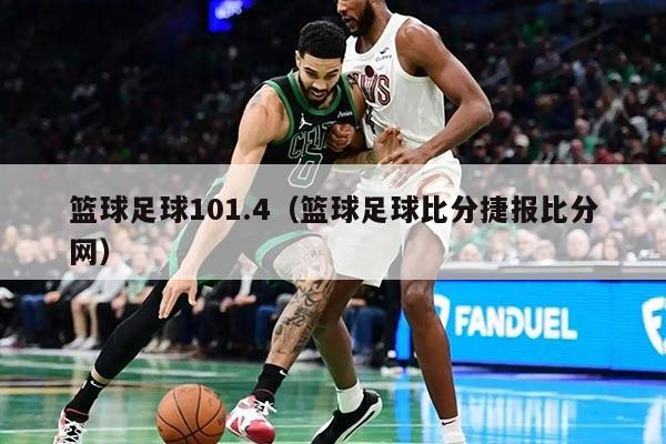 篮球足球101.4（篮球足球比分捷报比分网）
