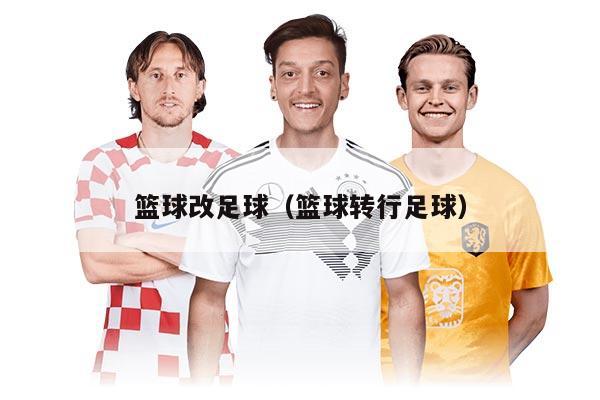 篮球改足球（篮球转行足球）