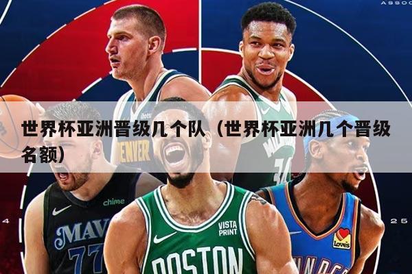 世界杯亚洲晋级几个队（世界杯亚洲几个晋级名额）