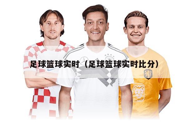 足球篮球实时（足球篮球实时比分）