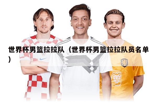 世界杯男篮拉拉队（世界杯男篮拉拉队员名单）