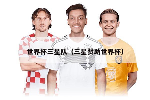 世界杯三星队（三星赞助世界杯）