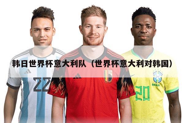 韩日世界杯意大利队（世界杯意大利对韩国）