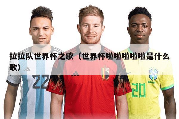拉拉队世界杯之歌（世界杯啦啦啦啦啦是什么歌）