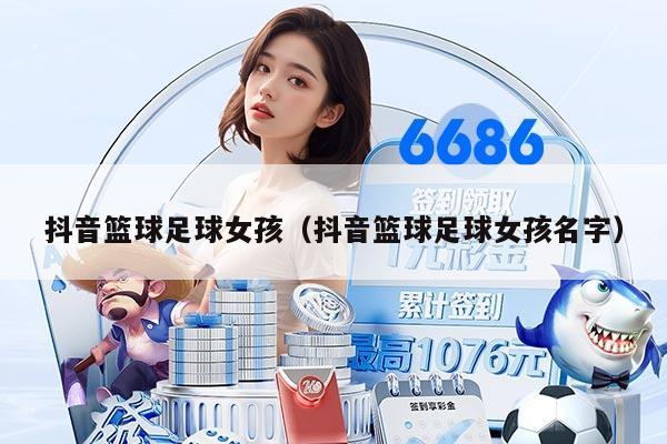 抖音篮球足球女孩（抖音篮球足球女孩名字）
