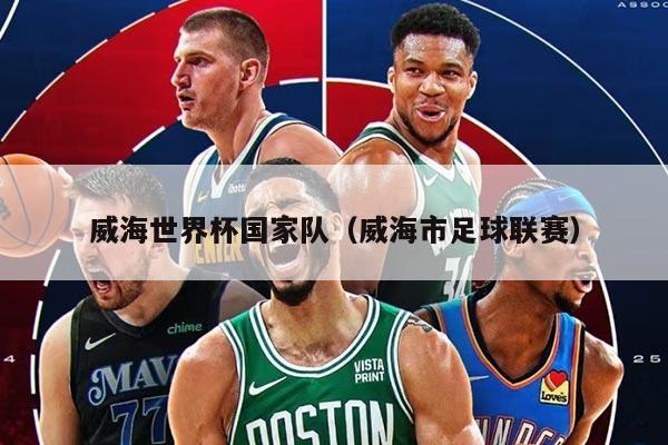 威海世界杯国家队（威海市足球联赛）