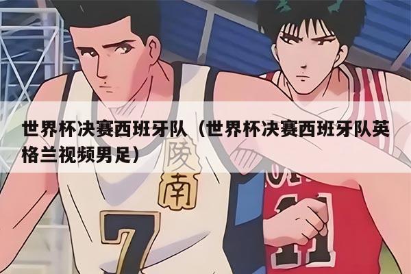 世界杯决赛西班牙队（世界杯决赛西班牙队英格兰视频男足）