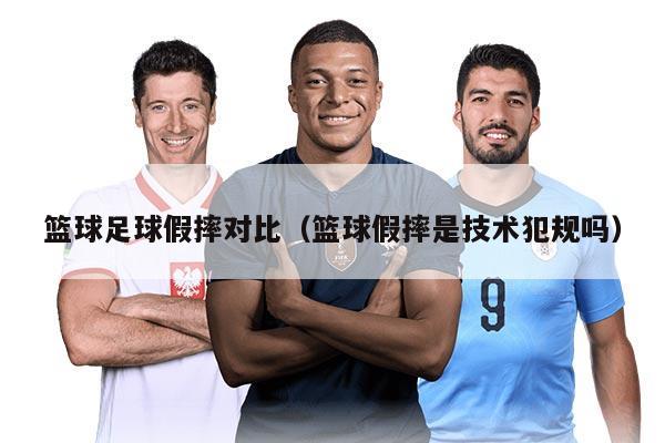 篮球足球假摔对比（篮球假摔是技术犯规吗）