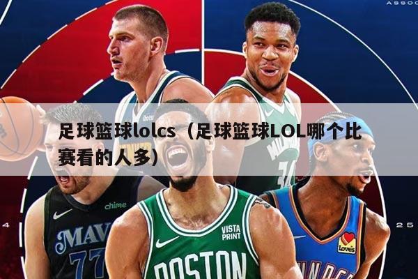 足球篮球lolcs（足球篮球LOL哪个比赛看的人多）