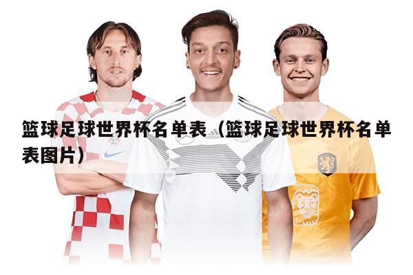 篮球足球世界杯名单表（篮球足球世界杯名单表图片）