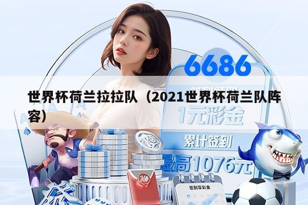 世界杯荷兰拉拉队（2021世界杯荷兰队阵容）