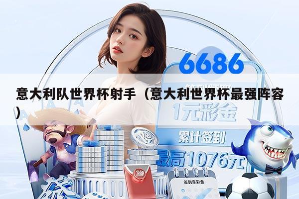 意大利队世界杯射手（意大利世界杯最强阵容）