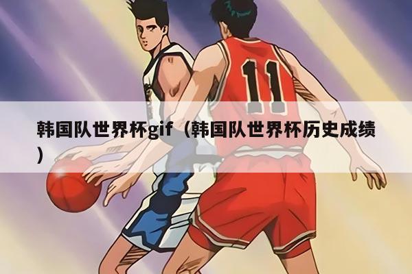 韩国队世界杯gif（韩国队世界杯历史成绩）