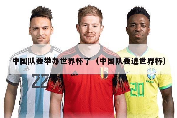 中国队要举办世界杯了（中国队要进世界杯）