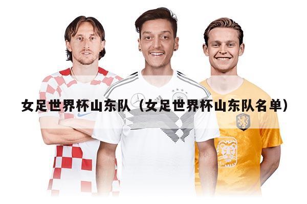 女足世界杯山东队(女足世界杯山东队名单)