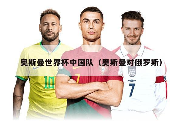 奥斯曼世界杯中国队(奥斯曼对俄罗斯)