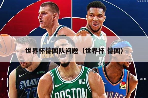世界杯德国队问题(世界杯 德国)