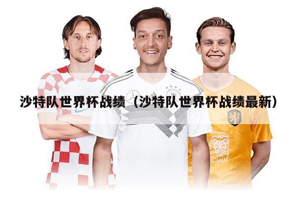 沙特队世界杯战绩（沙特队世界杯战绩最新）