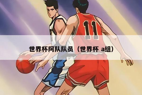 世界杯阿队队员（世界杯 a组）