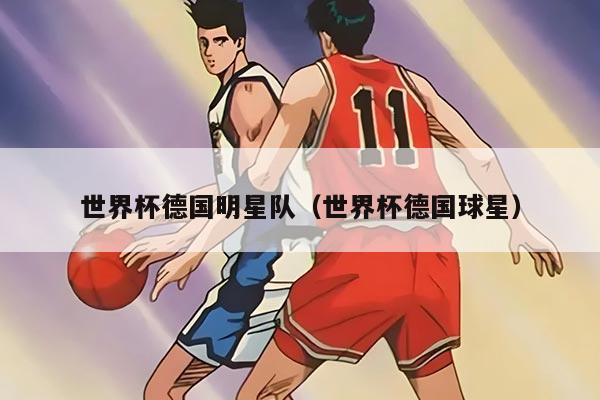 世界杯德国明星队（世界杯德国球星）