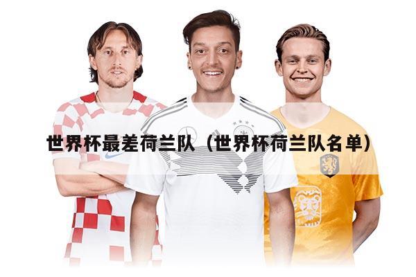 世界杯最差荷兰队（世界杯荷兰队名单）