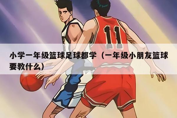 小学一年级篮球足球都学（一年级小朋友篮球要教什么）